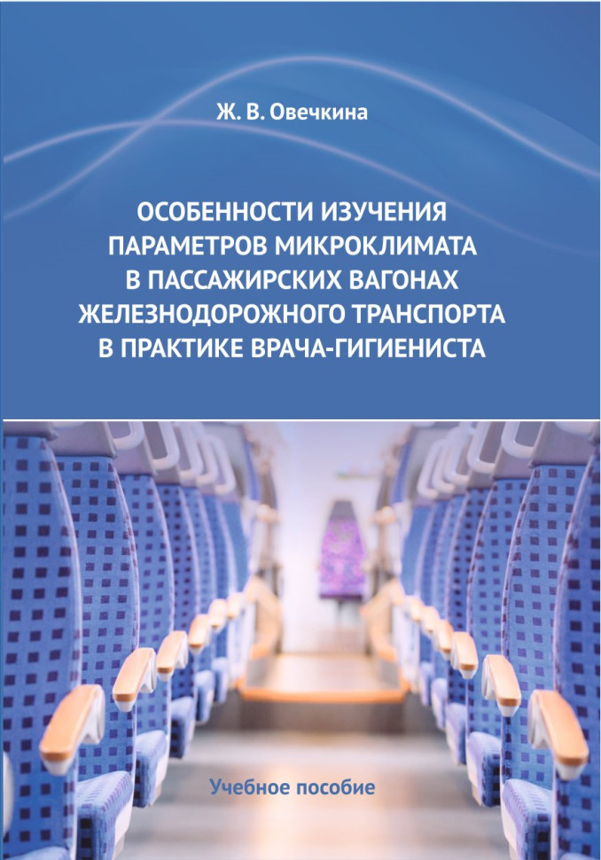 ОСОБЕННОСТИ ИЗУЧЕНИЯ ПАРАМЕТРОВ МИКРОКЛИМАТА В ПАССАЖИРСКИХ ВАГОНАХ ЖЕЛЕЗНОДОРОЖНОГО ТРАНСПОРТА В ПРАКТИКЕ ВРАЧА - ГИГИЕНИСТА. Учебное пособие